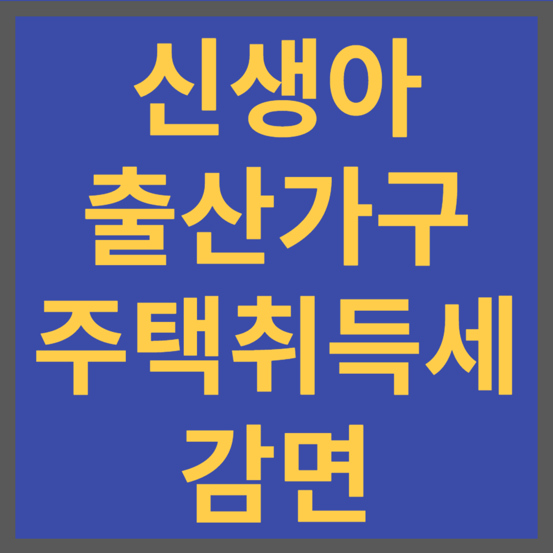 2024년 신생아 출산 가구 주택 취득세 감면&#44; 대상 및 신청방법