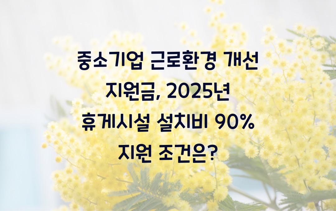 중소기업 근로환경 개선 지원금, 휴게시설 설치비 90% 지원 조건