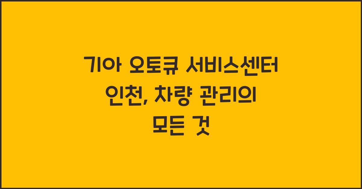 기아 오토큐 서비스센터 인천