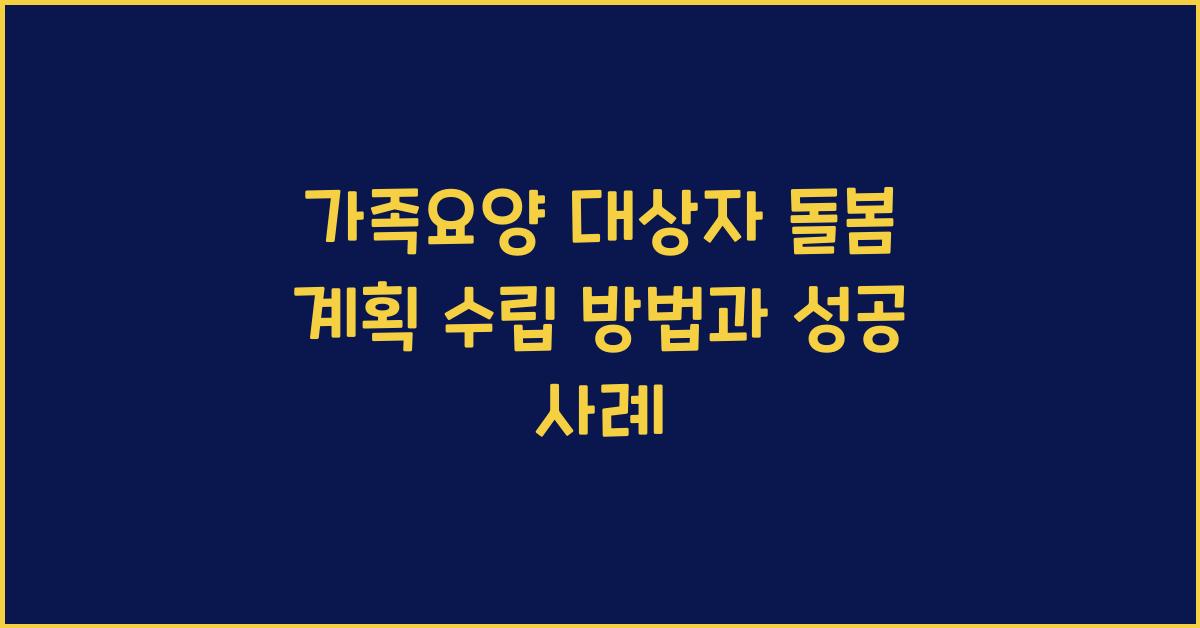 가족요양 대상자 돌봄 계획 수립 방법