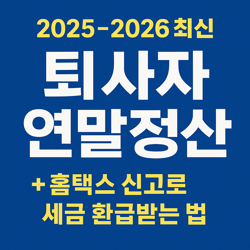 2025~2026 최신퇴사자 연말정산( +홈택스 신고로 세금 환급받는 법)