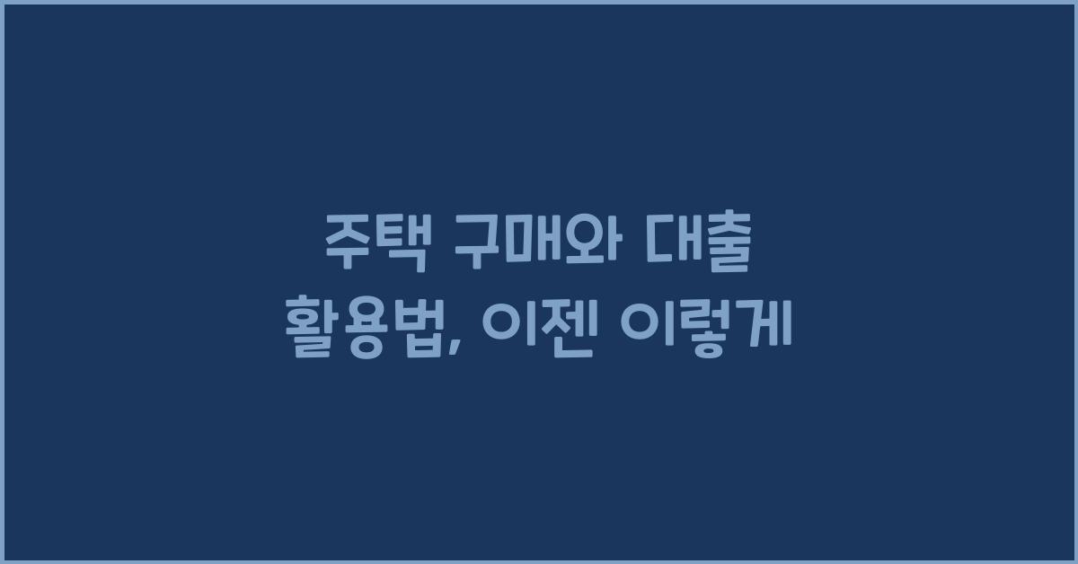 주택 구매와 대출 활용법