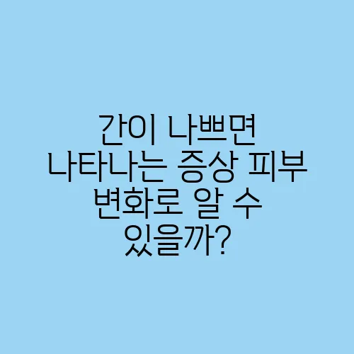 간이 나쁘면 나타나는 증상 피부 변화로 알 수 있을까?
