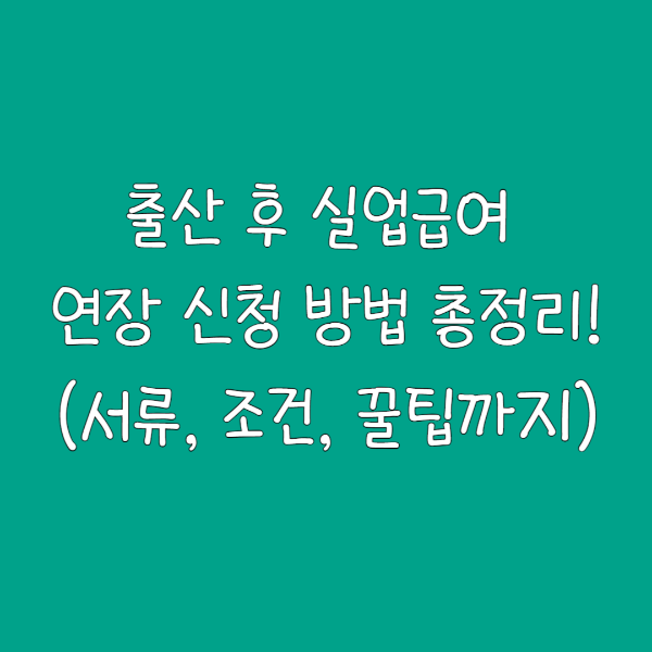 출산 후 실업급여 연장 신청 방법 총정리! (서류, 조건, 꿀팁까지)