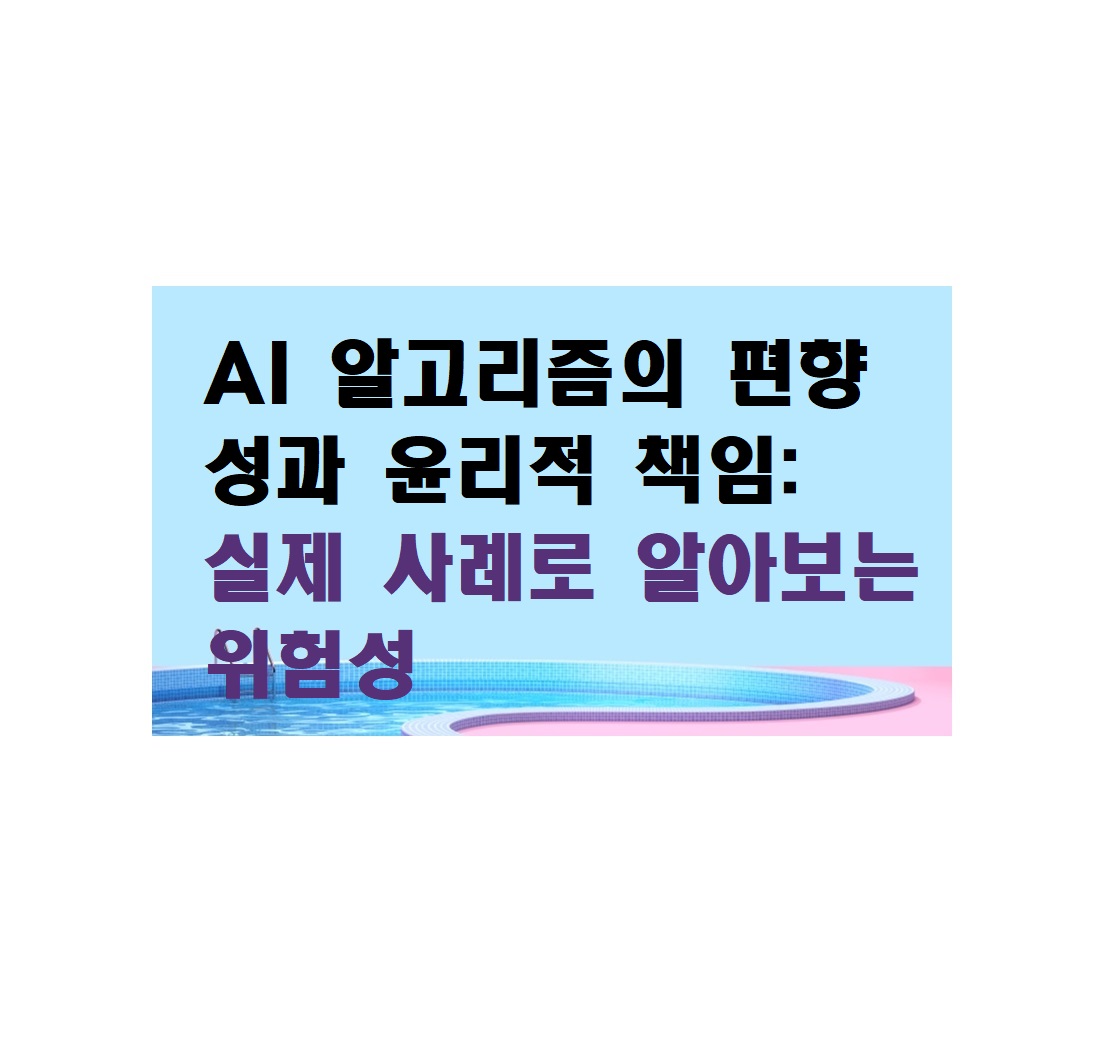 AI 알고리즘의 편향성과 윤리적 책임, 실제 사례로 알아보는 위험성