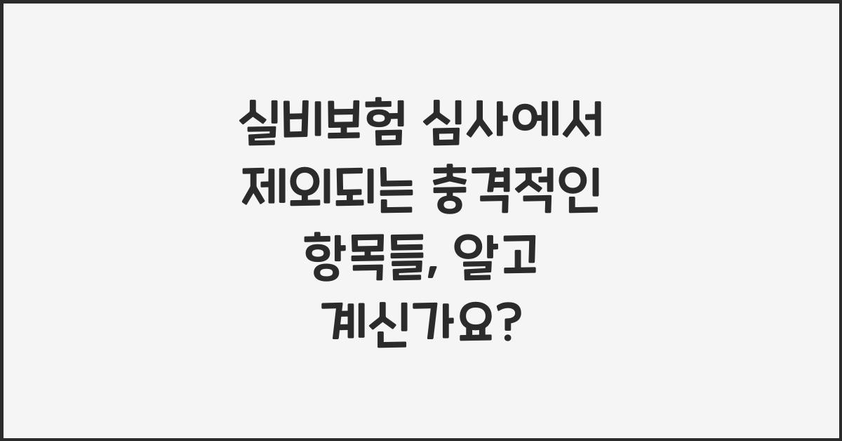 실비보험 심사에서 제외되는 충격적인 항목들