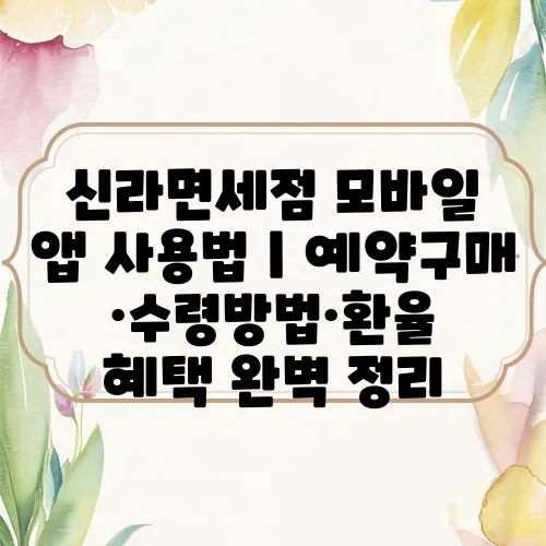 신라면세점 모바일 앱 사용법｜예약구매·수령방법·환율 혜택 완벽 정리