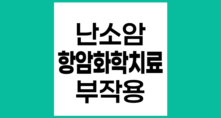 난소암 항암화학치료 후 경험할 수 있는 부작용과 관리방법