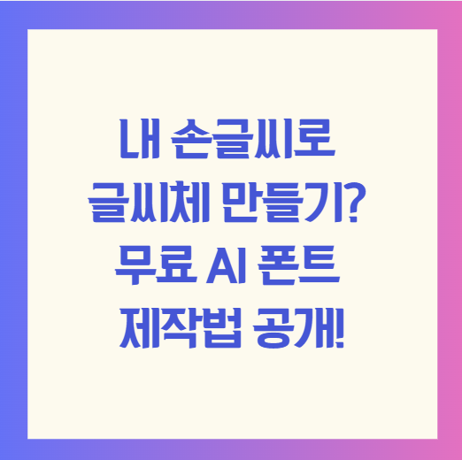 내 손글씨로 글씨체 만들기? 무료 AI 폰트 제작법 공개!