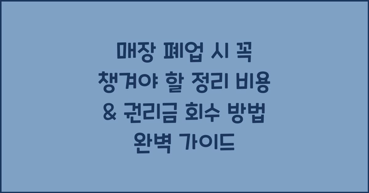 매장 폐업 시 꼭 챙겨야 할 정리 비용 & 권리금 회수 방법