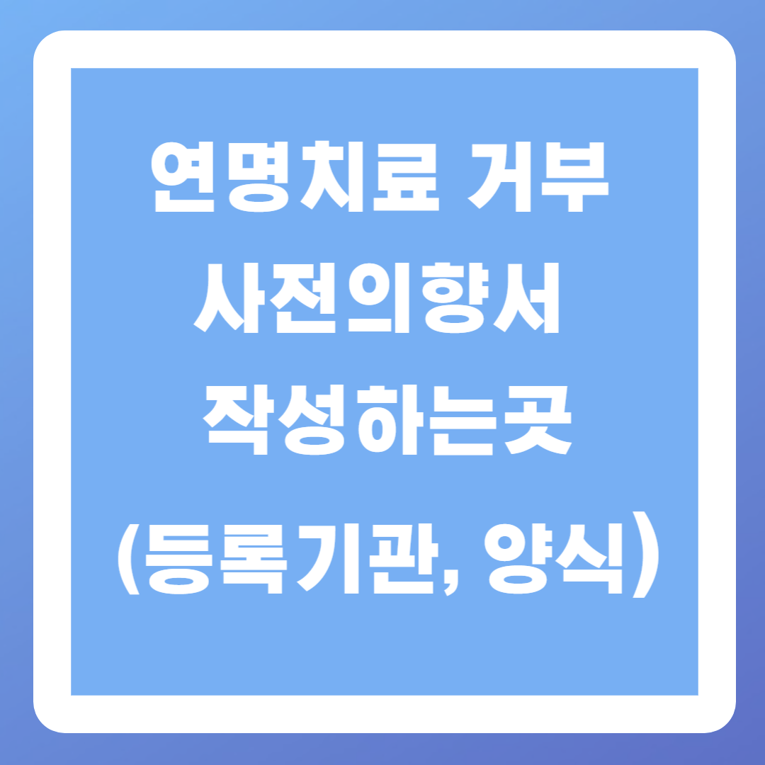 연명치료 거부 사전의향서 작성하는곳(등록기관, 양식)