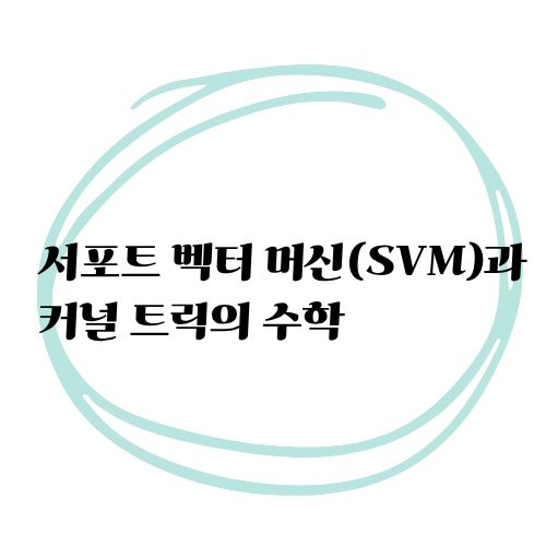 서포트 벡터 머신(SVM)과 커널 트릭의 수학