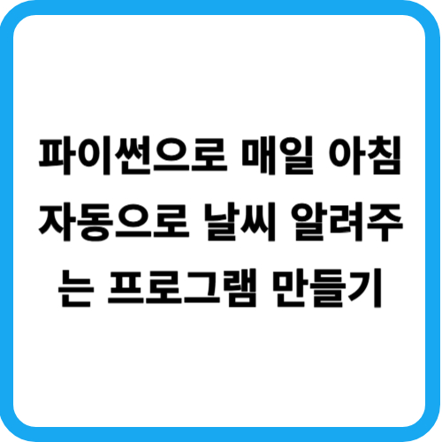 파이썬으로 매일 아침 자동으로 날씨 알려주는 프로그램 만들기