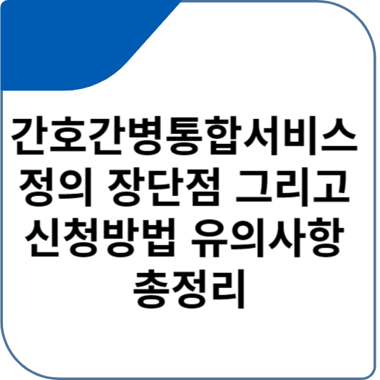 간호간병통합서비스 정의 장단점 그리고 신청방법 유의사항 총정리