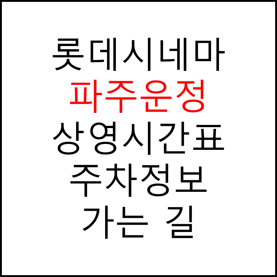 롯데시네마 파주운정 실시간 영화상영시간표, 주차요금, 예매하기, 가는방법, 영화관람요금, 할인/이벤트 정보