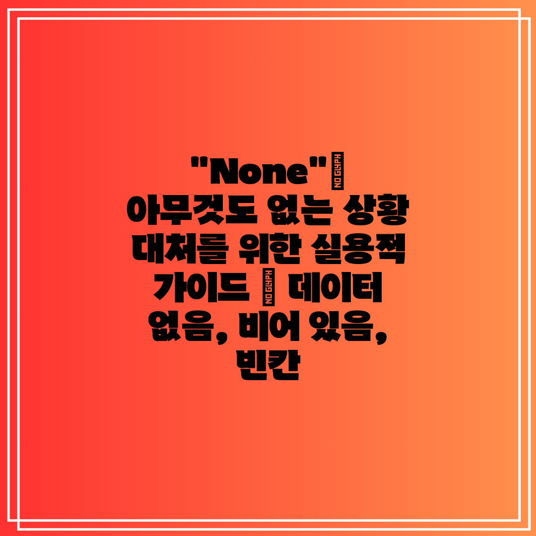 None 아무것도 없는 상황 대처를 위한 실용적 가이드