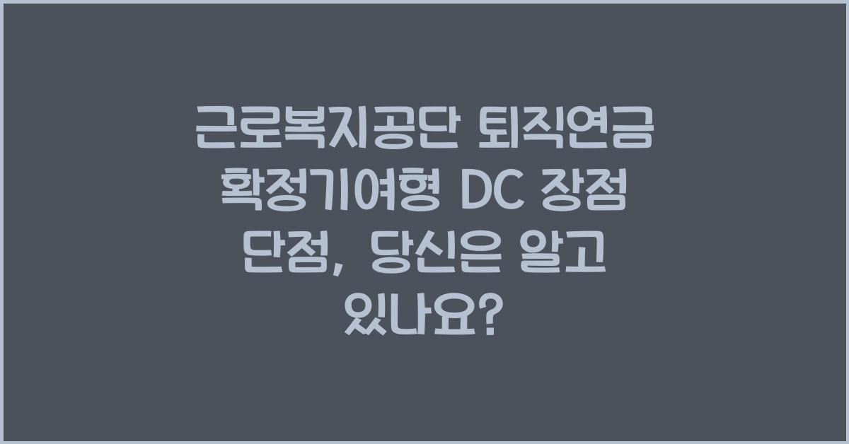 근로복지공단 퇴직연금 확정기여형 DC 장점 단점