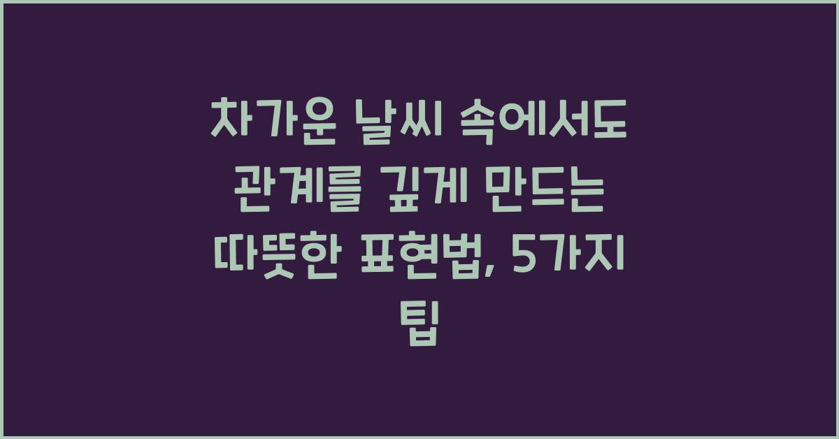 차가운 날씨 속에서도 관계를 깊게 만드는 따뜻한 표현법
