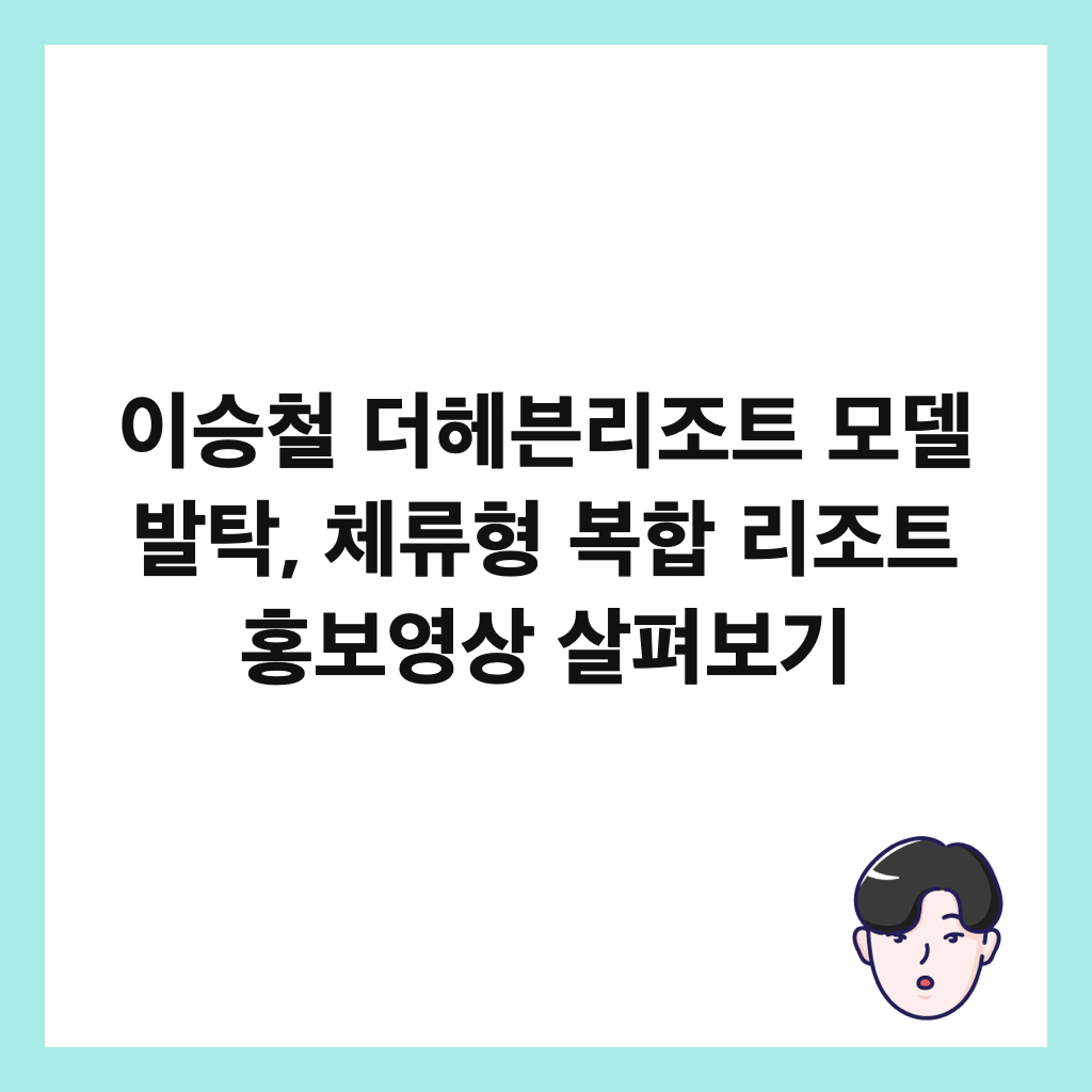 이승철 더헤븐리조트 모델 발탁, 체류형 복합 리조트 홍보영상 살펴보기 썸네일