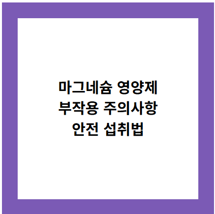마그네슘 영양제
부작용 주의사항
안전 섭취법