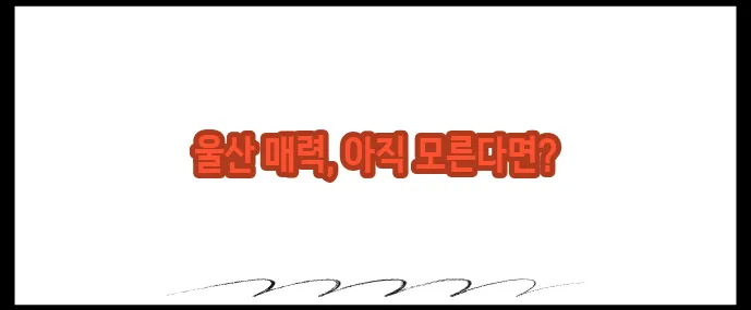 울산 가볼만한곳 베스트10 (+현지인 추천코스)