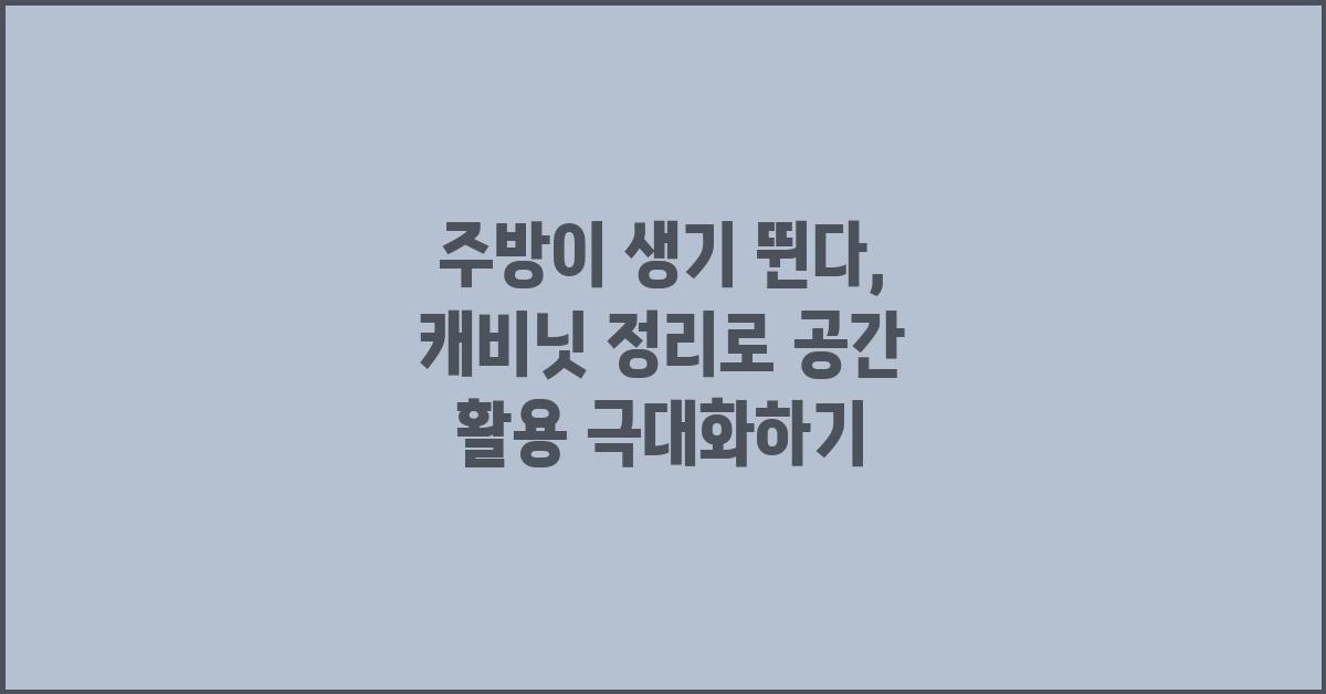 주방이 생기 뛴다: 캐비닛 정리로 주방을 업그레이드