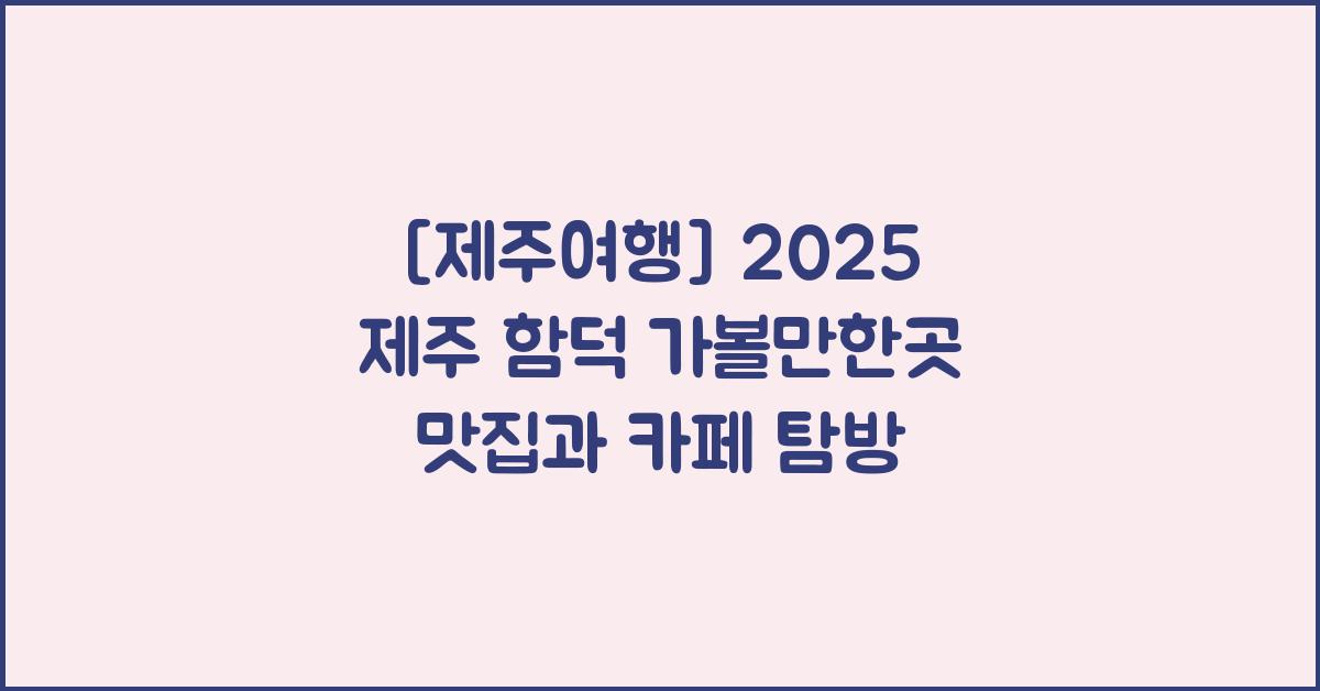 [제주여행] 2025 제주 함덕 가볼만한곳