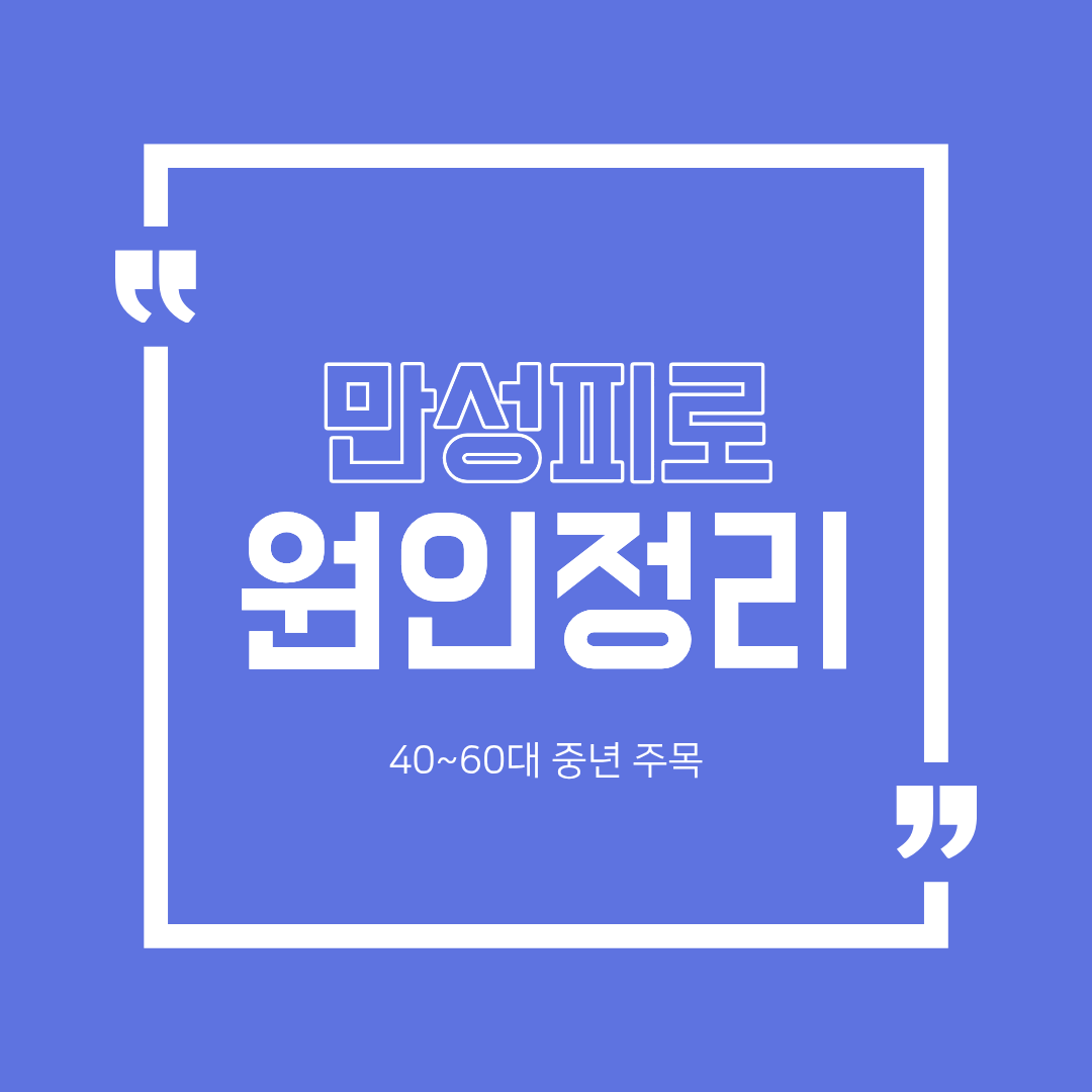 40~60대 만성 피로 원인 7가지, 그냥 나이 탓 아닙니다