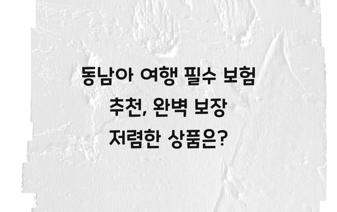 동남아 여행 필수 보험 추천 – 저렴한데 보장까지 완벽한 상품은?