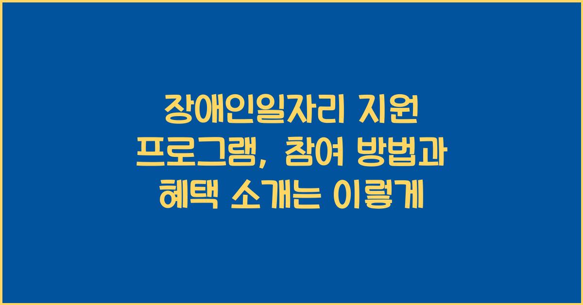 장애인일자리 지원 프로그램, 참여 방법과 혜택 소개