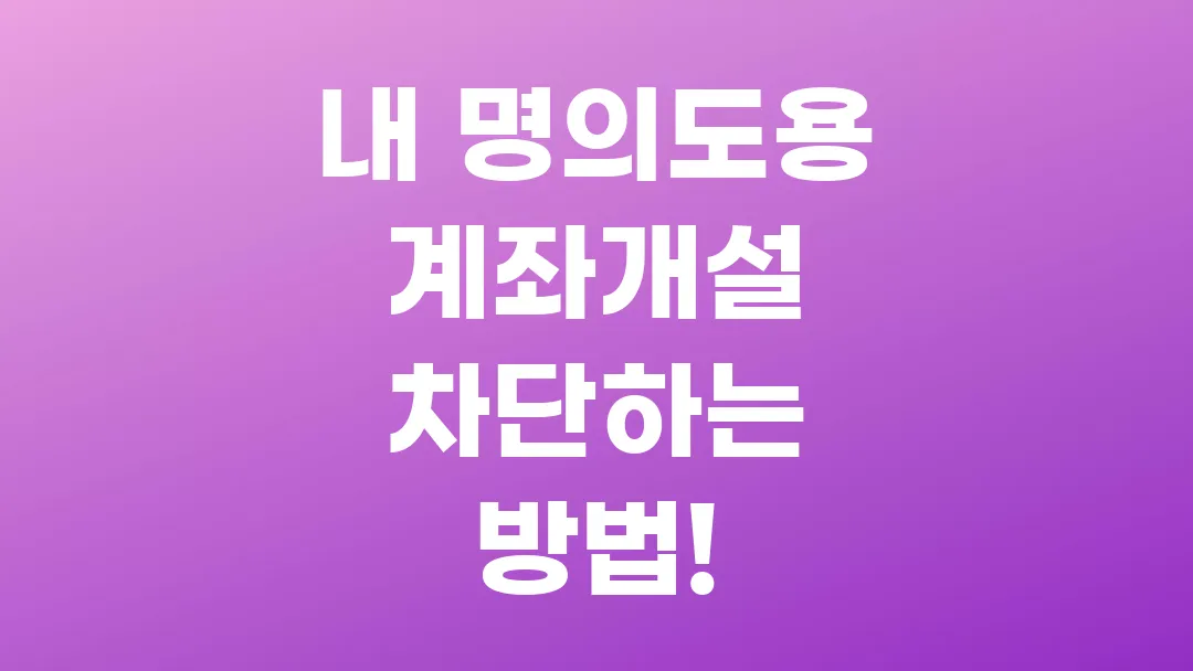 비대면 계좌개설 안심차단 서비스 신청하고, 내 명의도용 계좌개설 차단하자!