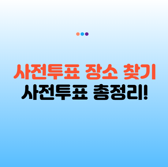 대통령 선거 사전투표일·사전투표 장소 찾기·사전투표 시간 및 준비물 총정리