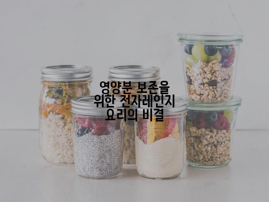 영양분 보존을 위한 전자레인지 요리의 비결