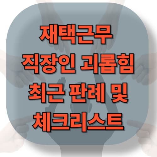 재택근무에서의 직장인 괴롭힘 판례 및 체크리스트