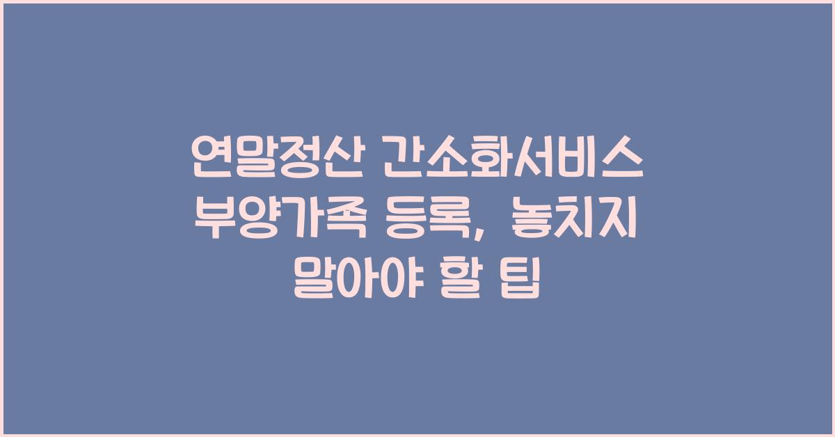 연말정산 간소화서비스 부양가족 등록