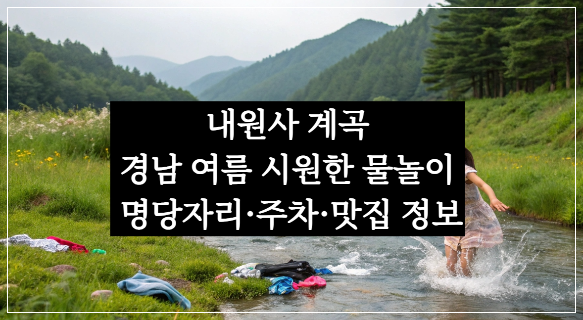 내원사계곡, 경남 여름 시원한 물놀이 명당자리·주차·맛집 정보