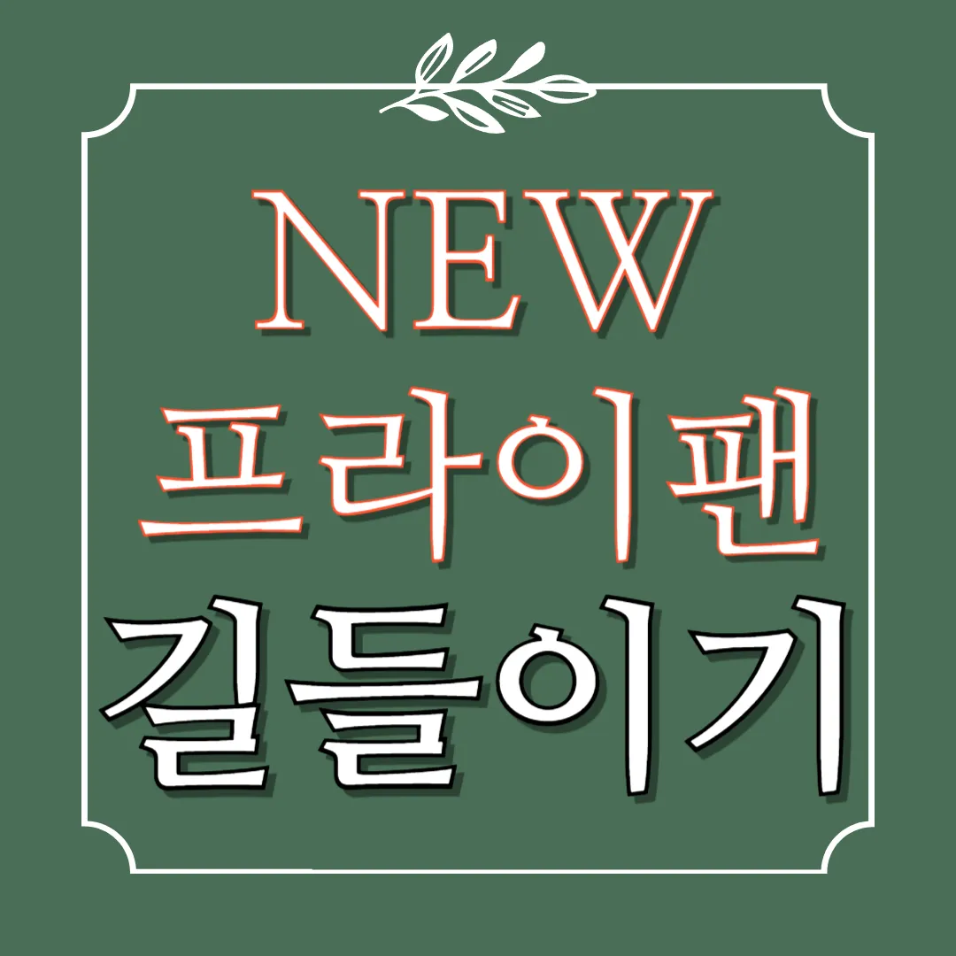 새 프라이팬 길들이기(무쇠,스텐,세라믹,주물)