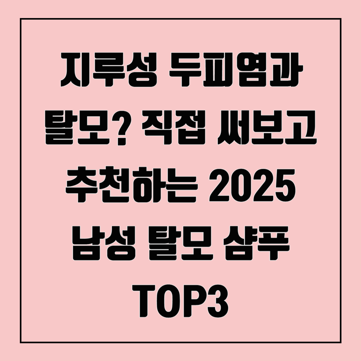 지루성 두피염과 탈모? 직접 써보고 추천하는 2025 남성 탈모 샴푸 TOP3