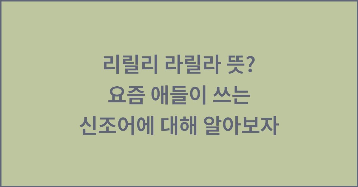 리릴리 라릴라 뜻, 요즘 애들이 쓰는 신조어?