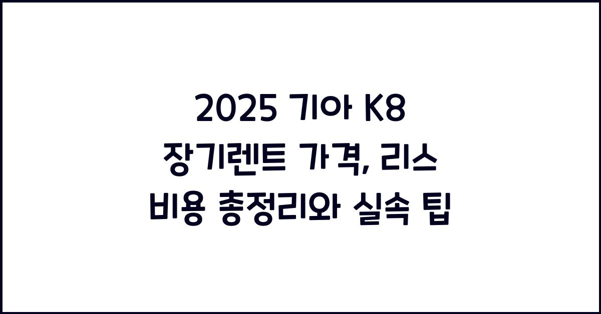 2025 기아 K8 장기렌트 가격, 리스 비용 총정리