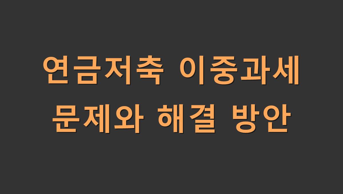 연금저축 이중과세 문제와 해결 방안