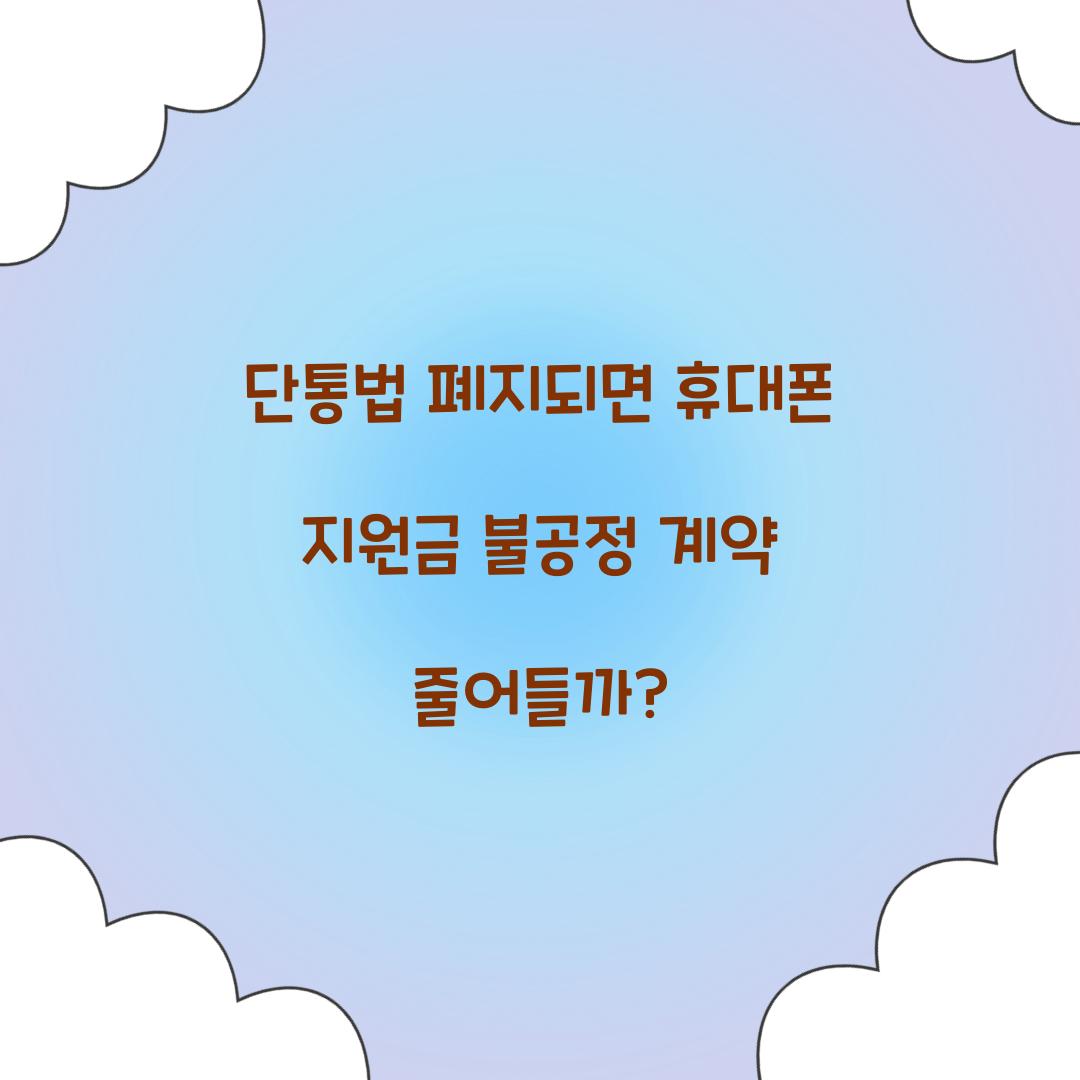 단통법 폐지되면 휴대폰 지원금 불공정 계약 줄어들까?