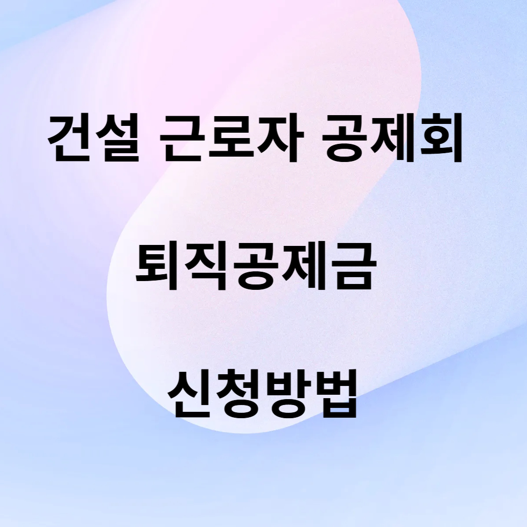 건설 근로자 공제회 퇴직공제금 신청방법