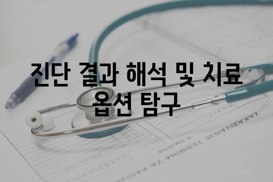 진단 결과 해석 및 치료 옵션 탐구