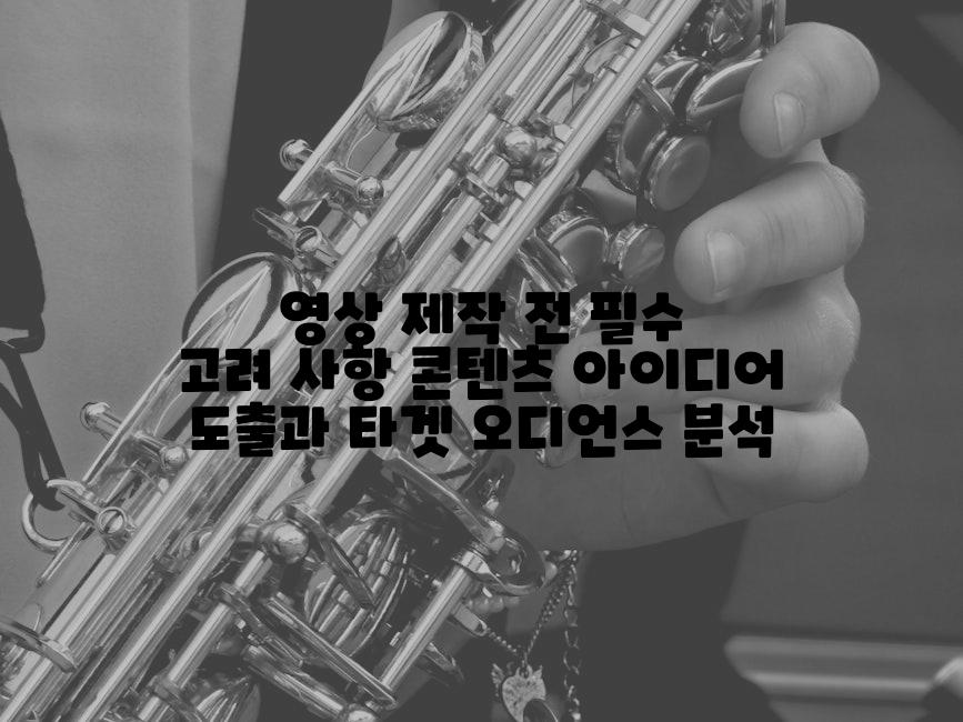 영상 제작 전 필수 고려 사항 콘텐츠 아이디어 도출과 타겟 오디언스 분석