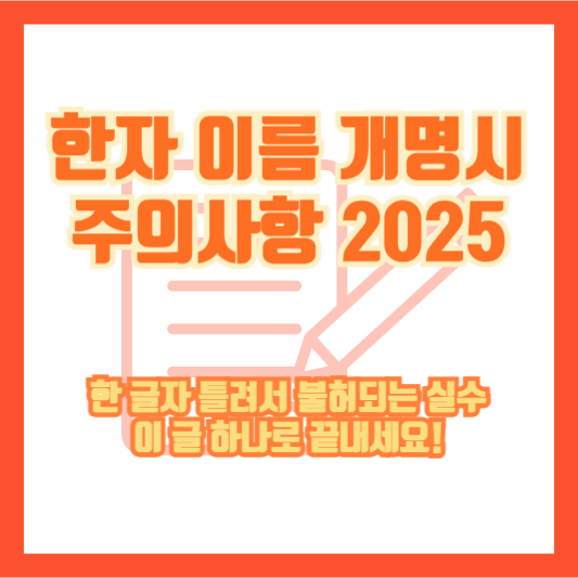 한자 이름 개명시 주의사항 2025｜한 글자 틀려서 불허되는 실수, 이 글 하나로 끝내세요!