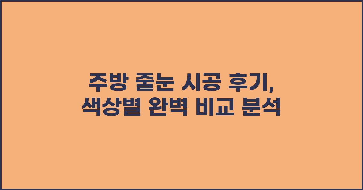 주방 줄눈 시공 후기: 색상별 비교 분석