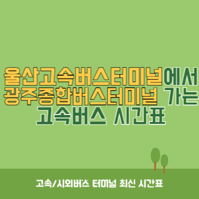 울산고속버스터미널에서 광주종합버스터미널 가는 고속버스 시간표 최신정보