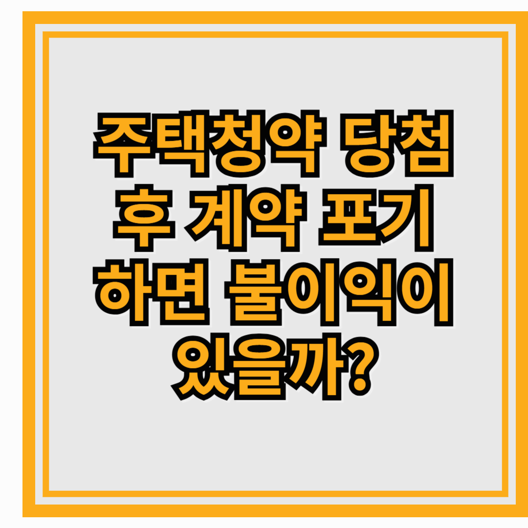 주택청약 당첨 후 계약 포기하면 불이익이 있을까?