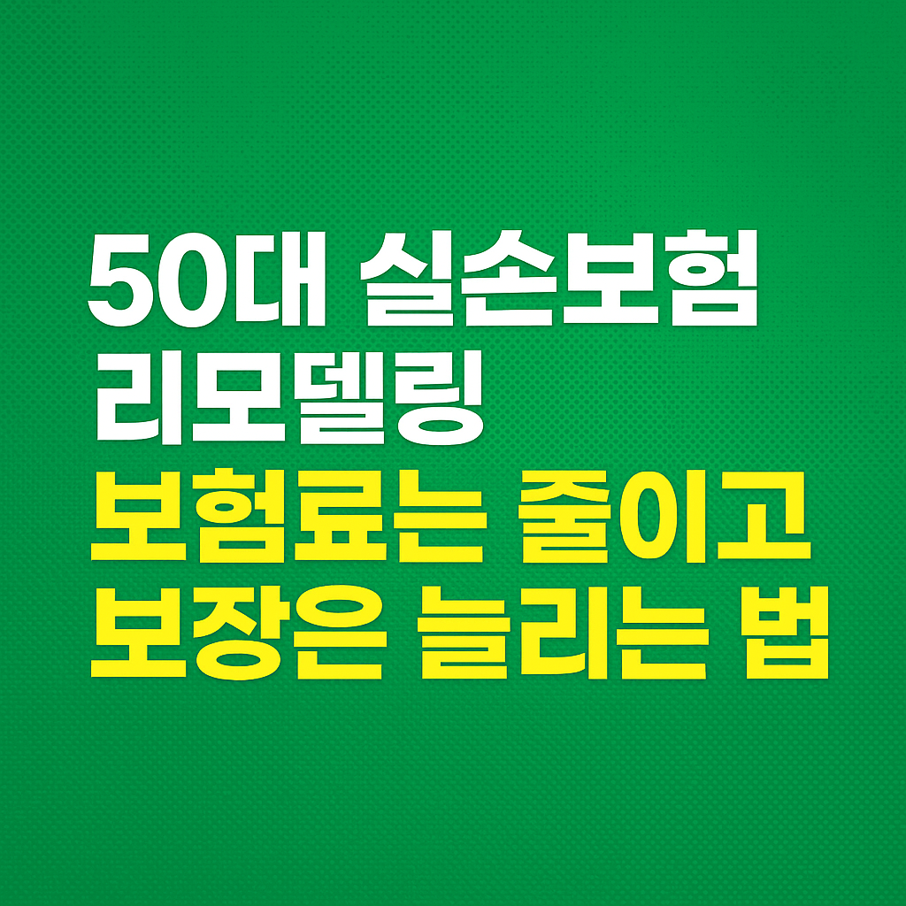 50대 실손보험 리모델링, 보험료는 줄이고 보장은 늘리는 법